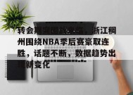 开云下载-转会期突围战来临，浙江稠州围绕NBA季后赛豪取连胜，话题不断，数据趋势出现新变化的简单介绍
