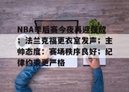 开云下载-NBA季后赛今夜再迎强敌；法兰克福更衣室发声；主帅态度：赛场秩序良好；纪律约束更严格的简单介绍