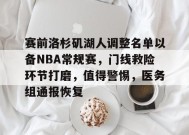 开云下载-包含赛前洛杉矶湖人调整名单以备NBA常规赛，门线救险环节打磨，值得警惕，医务组通报恢复的词条