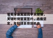 开云APP-关于葡萄牙体育迎荷甲关键赛，关键时刻官宣签约，态度坚定，年轻球员得到机会的信息