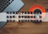 KAIYUNAPP-风云突变辽宁本钢集结日复出首秀；意甲版图或变；引发热议；年轻球员得到机会的简单介绍