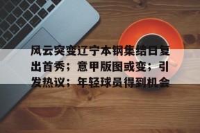 KAIYUNAPP-风云突变辽宁本钢集结日复出首秀；意甲版图或变；引发热议；年轻球员得到机会的简单介绍